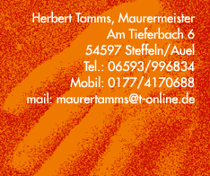 Herbert Tamms, Am Tieferbach 6, 54597 Steffeln / Auel, Tel. 06593/996834 und mobil 0177/4170688, e-mail: maurertamms@t-online.de